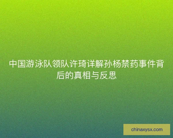 中国游泳队领队许琦详解孙杨禁药事件背后的真相与反思